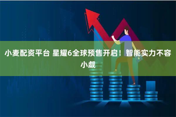 小麦配资平台 星耀6全球预售开启！智能实力不容小觑