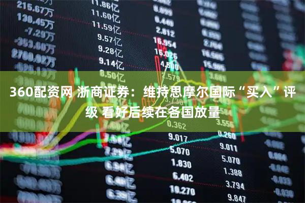 360配资网 浙商证券：维持思摩尔国际“买入”评级 看好后续在各国放量