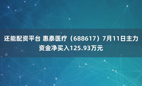还能配资平台 惠泰医疗（688617）7月11日主力资金净买入125.93万元