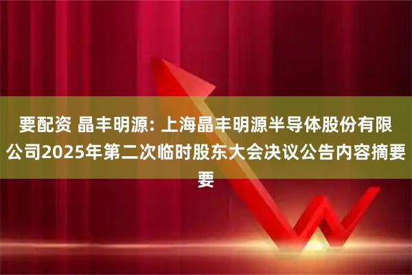 要配资 晶丰明源: 上海晶丰明源半导体股份有限公司2025年第二次临时股东大会决议公告内容摘要